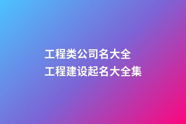 工程类公司名大全 工程建设起名大全集-第1张-公司起名-玄机派